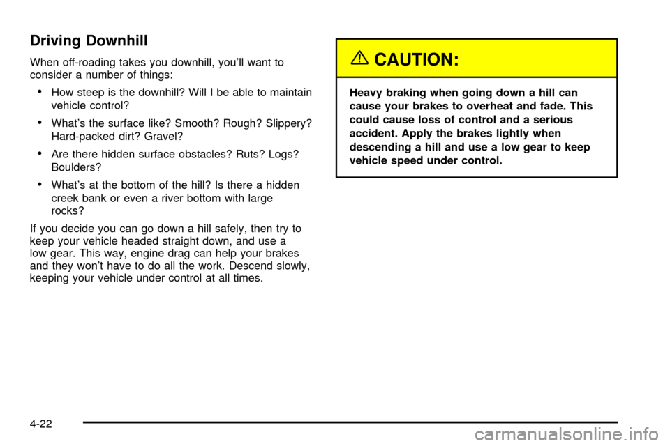 CHEVROLET S10 2003 2.G Owners Manual Driving Downhill
When off-roading takes you downhill, youll want to
consider a number of things:
·How steep is the downhill? Will I be able to maintain
vehicle control?
·Whats the surface like? Sm CHEVROLET S10 2003 2.G Owners Manual Driving Downhill
When off-roading takes you downhill, youll want to
consider a number of things:
·How steep is the downhill? Will I be able to maintain
vehicle control?
·Whats the surface like? Sm