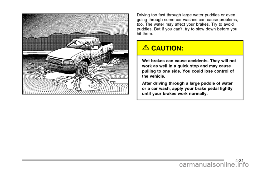CHEVROLET S10 2003 2.G Owners Manual Driving too fast through large water puddles or even
going through some car washes can cause problems,
too. The water may affect your brakes. Try to avoid
puddles. But if you cant, try to slow down b CHEVROLET S10 2003 2.G Owners Manual Driving too fast through large water puddles or even
going through some car washes can cause problems,
too. The water may affect your brakes. Try to avoid
puddles. But if you cant, try to slow down b