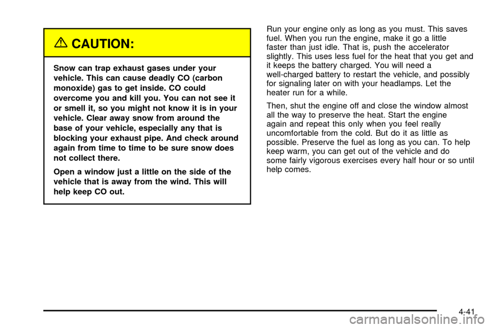 CHEVROLET S10 2003 2.G User Guide {CAUTION:
Snow can trap exhaust gases under your
vehicle. This can cause deadly CO (carbon
monoxide) gas to get inside. CO could
overcome you and kill you. You can not see it
or smell it, so you might CHEVROLET S10 2003 2.G User Guide {CAUTION:
Snow can trap exhaust gases under your
vehicle. This can cause deadly CO (carbon
monoxide) gas to get inside. CO could
overcome you and kill you. You can not see it
or smell it, so you might