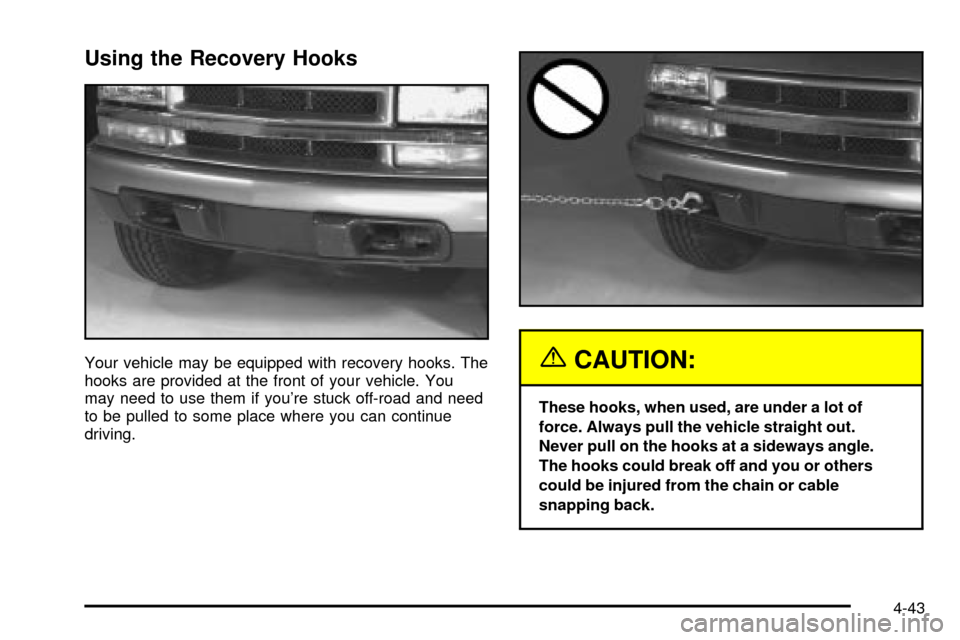 CHEVROLET S10 2003 2.G Owners Manual Using the Recovery Hooks
Your vehicle may be equipped with recovery hooks. The
hooks are provided at the front of your vehicle. You
may need to use them if youre stuck off-road and need
to be pulled CHEVROLET S10 2003 2.G Owners Manual Using the Recovery Hooks
Your vehicle may be equipped with recovery hooks. The
hooks are provided at the front of your vehicle. You
may need to use them if youre stuck off-road and need
to be pulled