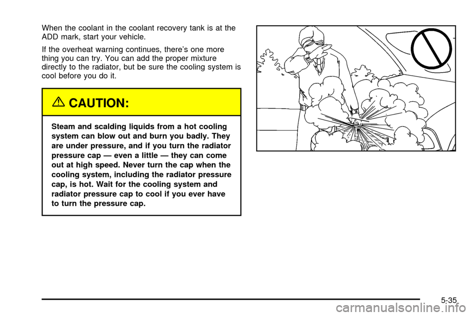 CHEVROLET S10 2003 2.G Owners Manual When the coolant in the coolant recovery tank is at the
ADD mark, start your vehicle.
If the overheat warning continues, theres one more
thing you can try. You can add the proper mixture
directly to CHEVROLET S10 2003 2.G Owners Manual When the coolant in the coolant recovery tank is at the
ADD mark, start your vehicle.
If the overheat warning continues, theres one more
thing you can try. You can add the proper mixture
directly to