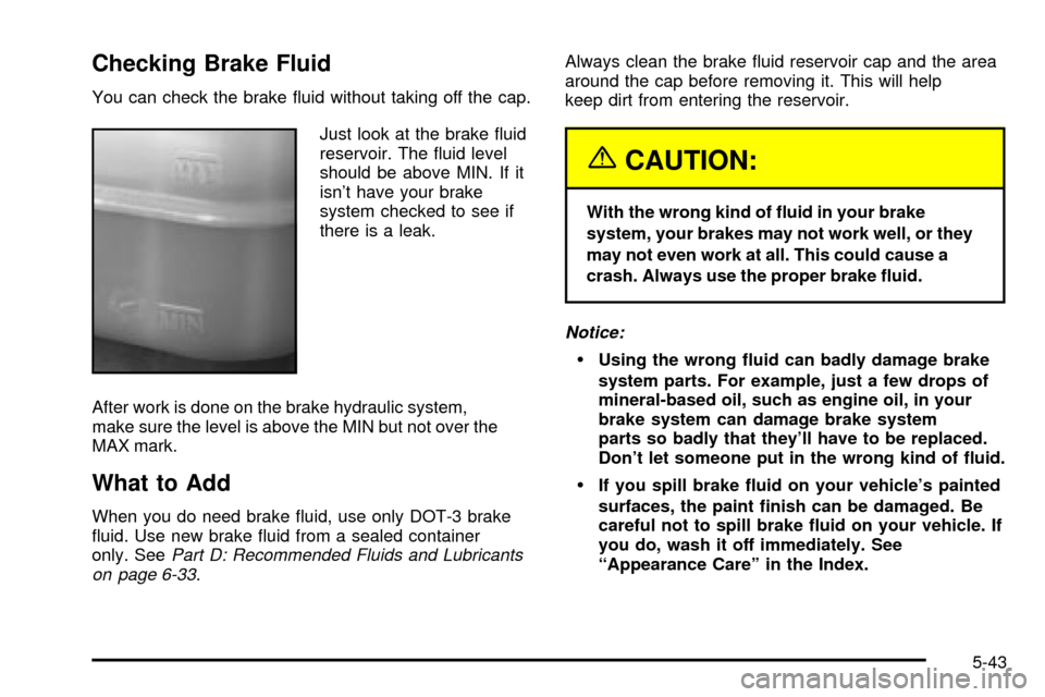 CHEVROLET S10 2003 2.G Owners Manual Checking Brake Fluid
You can check the brake ¯uid without taking off the cap.
Just look at the brake ¯uid
reservoir. The ¯uid level
should be above MIN. If it
isnt have your brake
system checked t CHEVROLET S10 2003 2.G Owners Manual Checking Brake Fluid
You can check the brake ¯uid without taking off the cap.
Just look at the brake ¯uid
reservoir. The ¯uid level
should be above MIN. If it
isnt have your brake
system checked t
