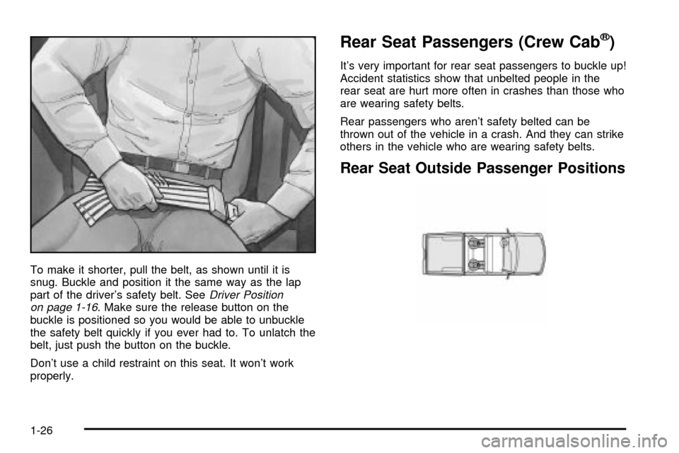 CHEVROLET S10 2003 2.G Owners Guide To make it shorter, pull the belt, as shown until it is
snug. Buckle and position it the same way as the lap
part of the drivers safety belt. See
Driver Position
on page 1-16. Make sure the release b CHEVROLET S10 2003 2.G Owners Guide To make it shorter, pull the belt, as shown until it is
snug. Buckle and position it the same way as the lap
part of the drivers safety belt. See
Driver Position
on page 1-16. Make sure the release b