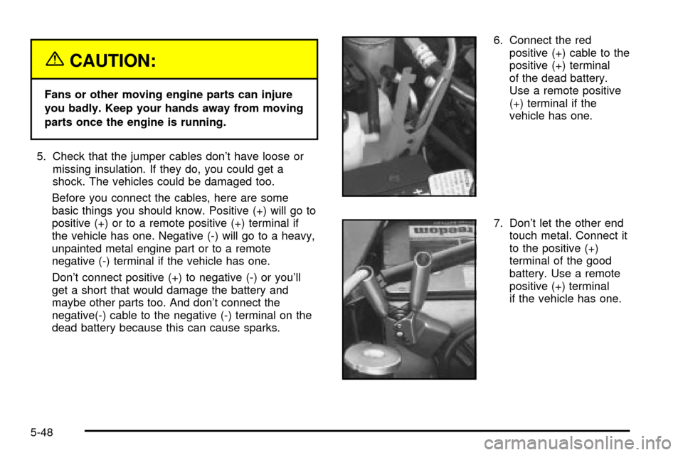 CHEVROLET S10 2003 2.G Owners Manual {CAUTION:
Fans or other moving engine parts can injure
you badly. Keep your hands away from moving
parts once the engine is running.
5. Check that the jumper cables dont have loose or
missing insulat CHEVROLET S10 2003 2.G Owners Manual {CAUTION:
Fans or other moving engine parts can injure
you badly. Keep your hands away from moving
parts once the engine is running.
5. Check that the jumper cables dont have loose or
missing insulat