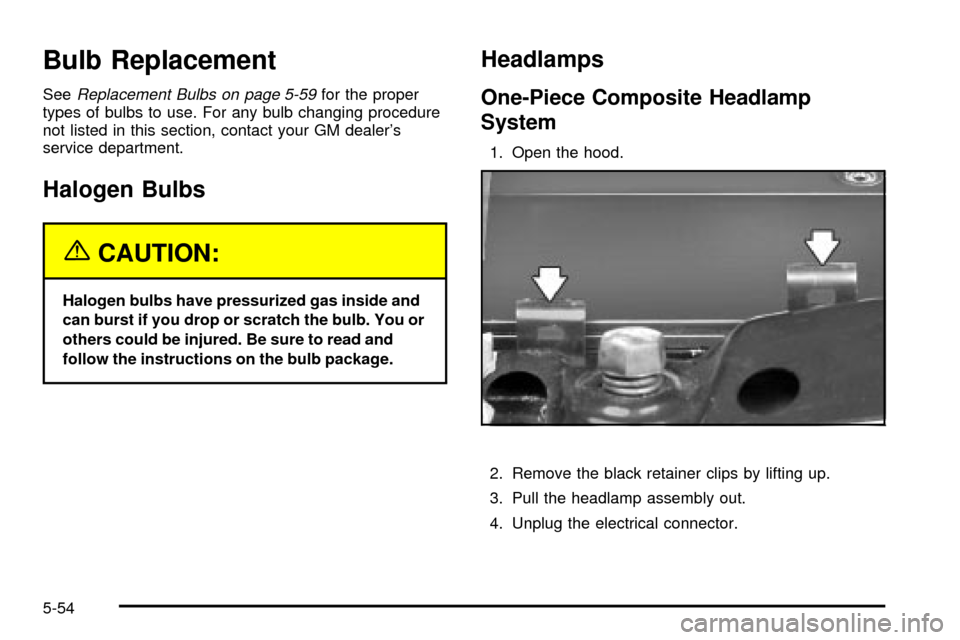 CHEVROLET S10 2003 2.G User Guide Bulb Replacement
SeeReplacement Bulbs on page 5-59for the proper
types of bulbs to use. For any bulb changing procedure
not listed in this section, contact your GM dealers
service department.
Halogen CHEVROLET S10 2003 2.G User Guide Bulb Replacement
SeeReplacement Bulbs on page 5-59for the proper
types of bulbs to use. For any bulb changing procedure
not listed in this section, contact your GM dealers
service department.
Halogen