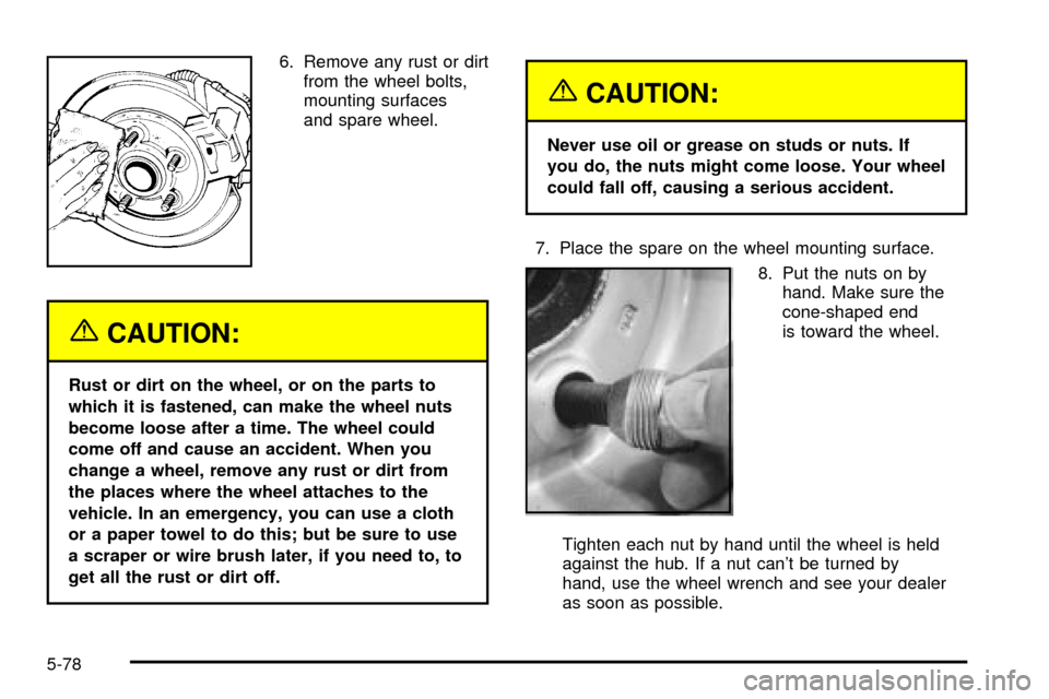 CHEVROLET S10 2003 2.G Owners Manual 6. Remove any rust or dirt
from the wheel bolts,
mounting surfaces
and spare wheel.
{CAUTION:
Rust or dirt on the wheel, or on the parts to
which it is fastened, can make the wheel nuts
become loose a CHEVROLET S10 2003 2.G Owners Manual 6. Remove any rust or dirt
from the wheel bolts,
mounting surfaces
and spare wheel.
{CAUTION:
Rust or dirt on the wheel, or on the parts to
which it is fastened, can make the wheel nuts
become loose a