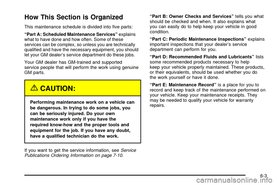 CHEVROLET S10 2003 2.G Owners Manual How This Section is Organized
This maintenance schedule is divided into ®ve parts:
ªPart A: Scheduled Maintenance Servicesºexplains
what to have done and how often. Some of these
services can be co CHEVROLET S10 2003 2.G Owners Manual How This Section is Organized
This maintenance schedule is divided into ®ve parts:
ªPart A: Scheduled Maintenance Servicesºexplains
what to have done and how often. Some of these
services can be co