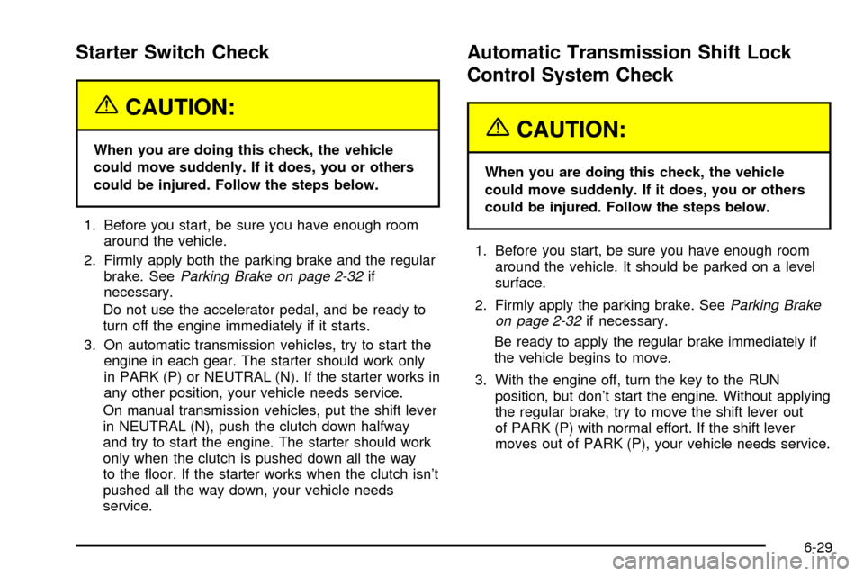 CHEVROLET S10 2003 2.G Owners Manual Starter Switch Check
{CAUTION:
When you are doing this check, the vehicle
could move suddenly. If it does, you or others
could be injured. Follow the steps below.
1. Before you start, be sure you have CHEVROLET S10 2003 2.G Owners Manual Starter Switch Check
{CAUTION:
When you are doing this check, the vehicle
could move suddenly. If it does, you or others
could be injured. Follow the steps below.
1. Before you start, be sure you have