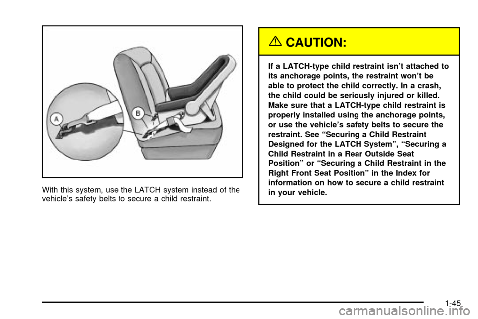 CHEVROLET S10 2003 2.G Workshop Manual With this system, use the LATCH system instead of the
vehicles safety belts to secure a child restraint.
{CAUTION:
If a LATCH-type child restraint isnt attached to
its anchorage points, the restrain CHEVROLET S10 2003 2.G Workshop Manual With this system, use the LATCH system instead of the
vehicles safety belts to secure a child restraint.
{CAUTION:
If a LATCH-type child restraint isnt attached to
its anchorage points, the restrain