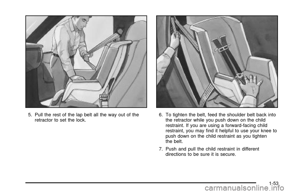 CHEVROLET S10 2003 2.G Workshop Manual 5. Pull the rest of the lap belt all the way out of the
retractor to set the lock.6. To tighten the belt, feed the shoulder belt back into
the retractor while you push down on the child
restraint. If CHEVROLET S10 2003 2.G Workshop Manual 5. Pull the rest of the lap belt all the way out of the
retractor to set the lock.6. To tighten the belt, feed the shoulder belt back into
the retractor while you push down on the child
restraint. If