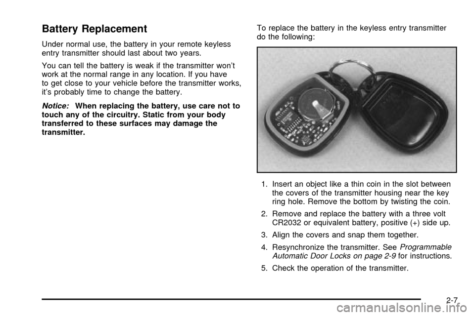 CHEVROLET S10 2003 2.G Manual PDF Battery Replacement
Under normal use, the battery in your remote keyless
entry transmitter should last about two years.
You can tell the battery is weak if the transmitter wont
work at the normal ran CHEVROLET S10 2003 2.G Manual PDF Battery Replacement
Under normal use, the battery in your remote keyless
entry transmitter should last about two years.
You can tell the battery is weak if the transmitter wont
work at the normal ran
