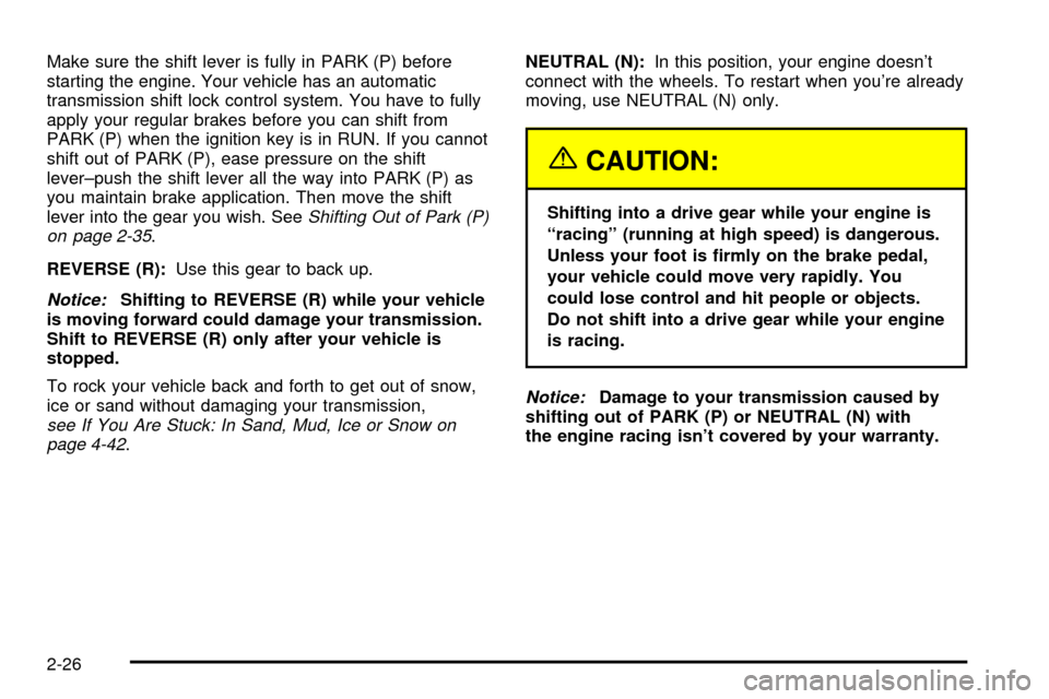 CHEVROLET S10 2003 2.G Owners Manual Make sure the shift lever is fully in PARK (P) before
starting the engine. Your vehicle has an automatic
transmission shift lock control system. You have to fully
apply your regular brakes before you CHEVROLET S10 2003 2.G Owners Manual Make sure the shift lever is fully in PARK (P) before
starting the engine. Your vehicle has an automatic
transmission shift lock control system. You have to fully
apply your regular brakes before you