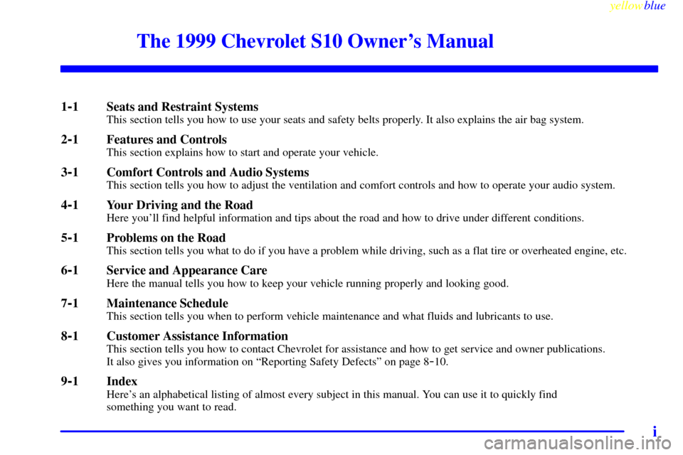 CHEVROLET S10 1999 2.G Owners Manual yellowblue     
i
The 1999 Chevrolet S10 Owners Manual
1-1 Seats and Restraint SystemsThis section tells you how to use your seats and safety belts properly. It also explains the air bag system.
2-1 