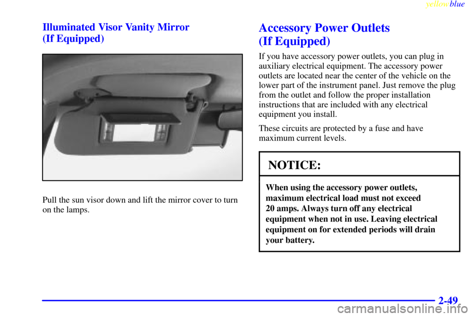 CHEVROLET S10 1999 2.G Owners Manual yellowblue     
2-49 Illuminated Visor Vanity Mirror 
(If Equipped)
Pull the sun visor down and lift the mirror cover to turn
on the lamps.
Accessory Power Outlets 
(If Equipped)
If you have accessory