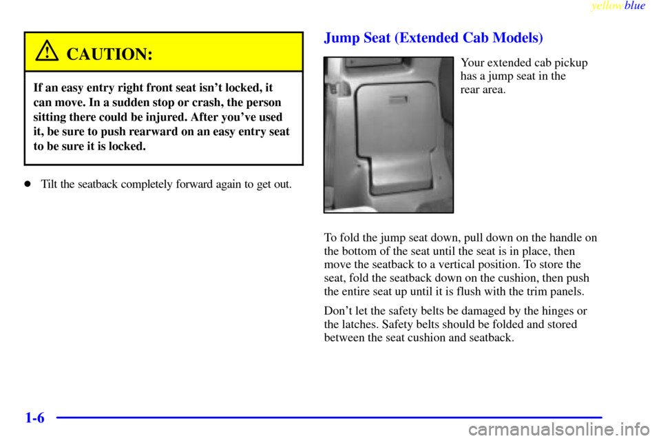 CHEVROLET S10 1999 2.G User Guide yellowblue
1-6
CAUTION:
If an easy entry right front seat isnt locked, it
can move. In a sudden stop or crash, the person
sitting there could be injured. After youve used
it, be sure to push re CHEVROLET S10 1999 2.G User Guide yellowblue
1-6
CAUTION:
If an easy entry right front seat isnt locked, it
can move. In a sudden stop or crash, the person
sitting there could be injured. After youve used
it, be sure to push re