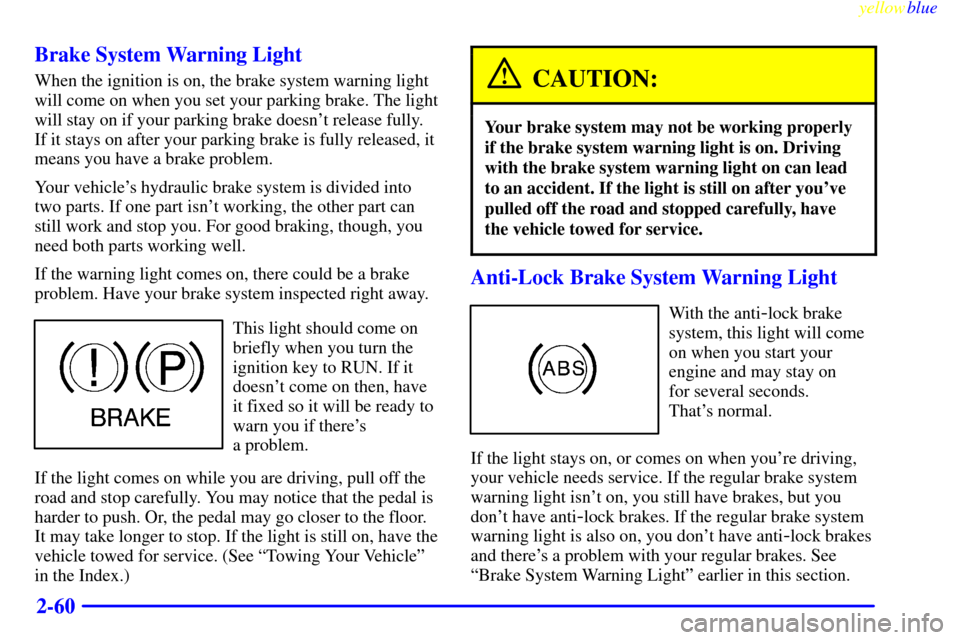 CHEVROLET S10 1999 2.G Owners Manual yellowblue
2-60 Brake System Warning Light
When the ignition is on, the brake system warning light
will come on when you set your parking brake. The light
will stay on if your parking brake doesn CHEVROLET S10 1999 2.G Owners Manual yellowblue
2-60 Brake System Warning Light
When the ignition is on, the brake system warning light
will come on when you set your parking brake. The light
will stay on if your parking brake doesn