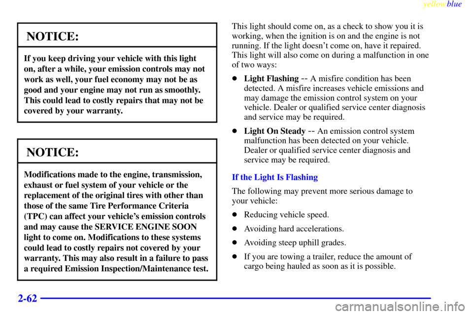 CHEVROLET S10 1999 2.G Owners Manual yellowblue
2-62
NOTICE:
If you keep driving your vehicle with this light
on, after a while, your emission controls may not
work as well, your fuel economy may not be as
good and your engine may n CHEVROLET S10 1999 2.G Owners Manual yellowblue
2-62
NOTICE:
If you keep driving your vehicle with this light
on, after a while, your emission controls may not
work as well, your fuel economy may not be as
good and your engine may n