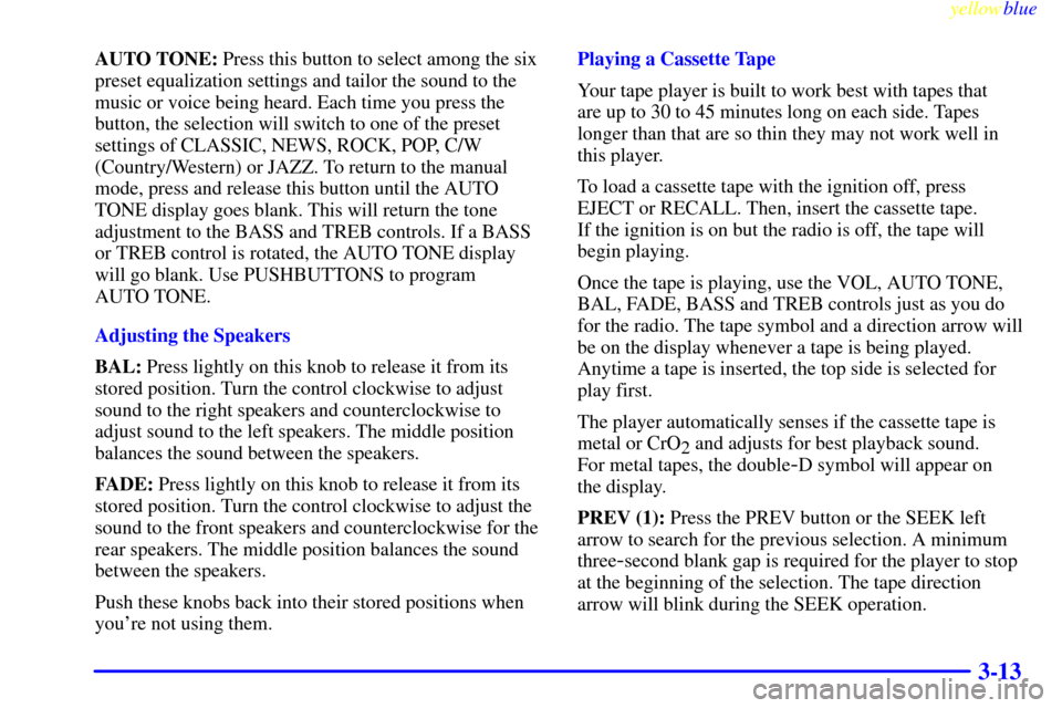 CHEVROLET S10 1999 2.G Owners Manual yellowblue     
3-13
AUTO TONE: Press this button to select among the six
preset equalization settings and tailor the sound to the
music or voice being heard. Each time you press the
button, the selec