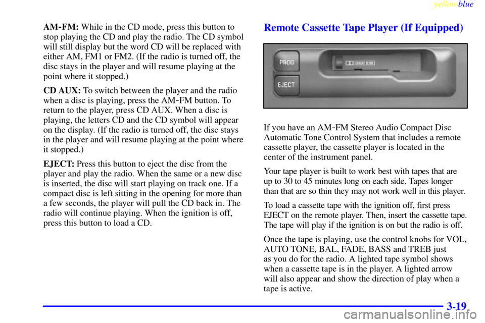 CHEVROLET S10 1999 2.G Owners Manual yellowblue     
3-19
AM-FM: While in the CD mode, press this button to
stop playing the CD and play the radio. The CD symbol
will still display but the word CD will be replaced with
either AM, FM1 or 