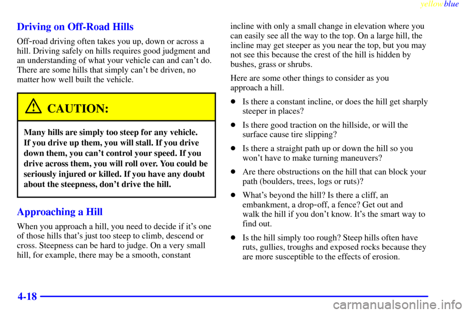 CHEVROLET S10 1999 2.G Owners Manual yellowblue     
4-18 Driving on Off-Road Hills
Off-road driving often takes you up, down or across a
hill. Driving safely on hills requires good judgment and
an understanding of what your vehicle can 