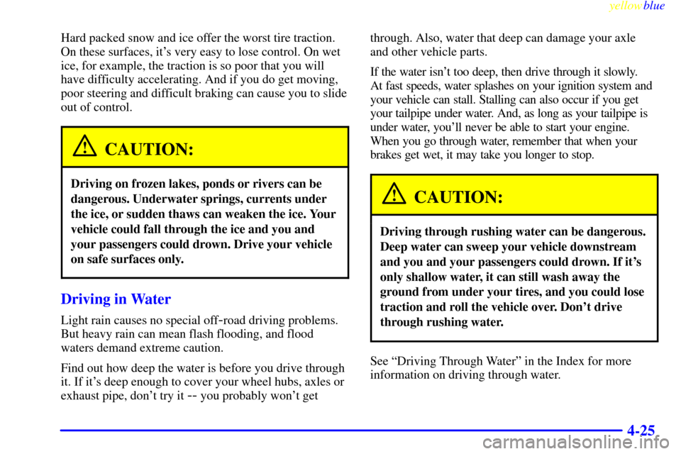 CHEVROLET S10 1999 2.G Service Manual yellowblue     
4-25
Hard packed snow and ice offer the worst tire traction.
On these surfaces, its very easy to lose control. On wet
ice, for example, the traction is so poor that you will
have diff