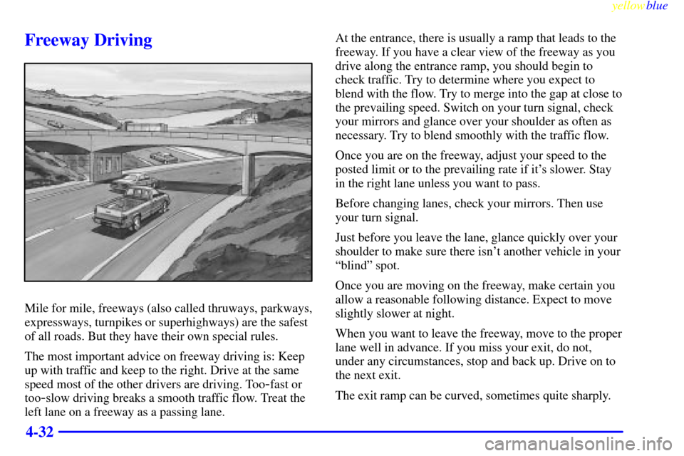 CHEVROLET S10 1999 2.G Owners Manual yellowblue     
4-32
Freeway Driving
Mile for mile, freeways (also called thruways, parkways,
expressways, turnpikes or superhighways) are the safest
of all roads. But they have their own special rule