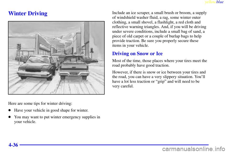 CHEVROLET S10 1999 2.G Owners Manual yellowblue     
4-36
Winter Driving
Here are some tips for winter driving:
Have your vehicle in good shape for winter.
You may want to put winter emergency supplies in
your vehicle.Include an ice sc