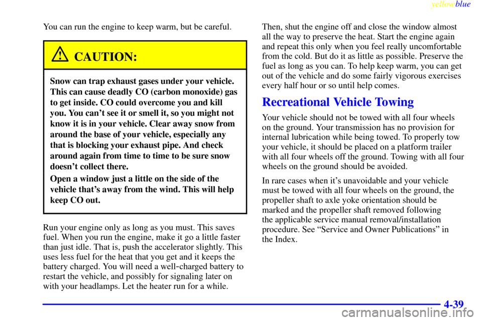 CHEVROLET S10 1999 2.G Service Manual yellowblue     
4-39
You can run the engine to keep warm, but be careful.
CAUTION:
Snow can trap exhaust gases under your vehicle.
This can cause deadly CO (carbon monoxide) gas
to get inside. CO coul
