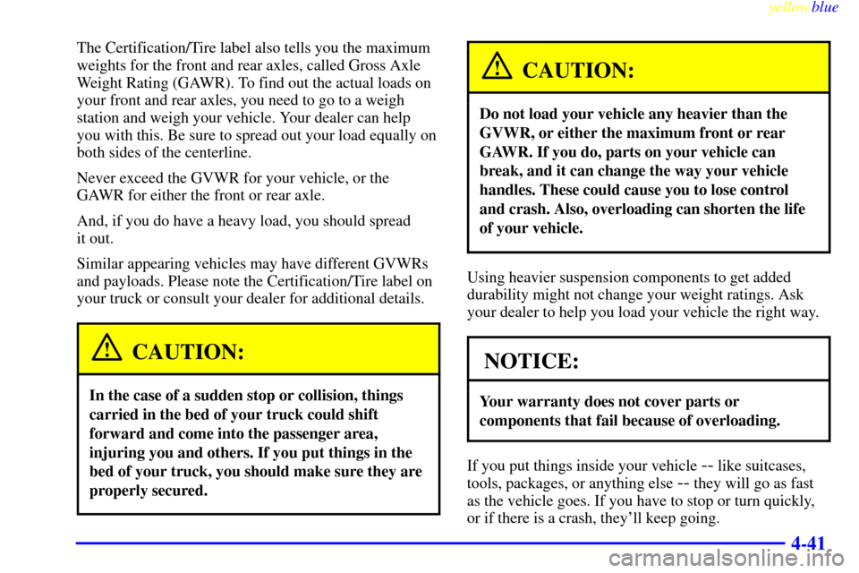 CHEVROLET S10 1999 2.G Owners Manual yellowblue     
4-41
The Certification/Tire label also tells you the maximum
weights for the front and rear axles, called Gross Axle
Weight Rating (GAWR). To find out the actual loads on
your front an