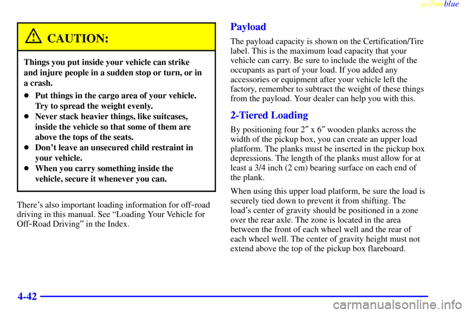 CHEVROLET S10 1999 2.G Owners Manual yellowblue     
4-42
CAUTION:
Things you put inside your vehicle can strike 
and injure people in a sudden stop or turn, or in
a crash.
Put things in the cargo area of your vehicle.
Try to spread the