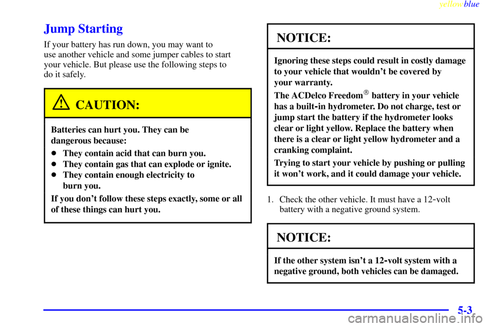 CHEVROLET S10 1999 2.G Owners Manual yellowblue     
5-3
Jump Starting
If your battery has run down, you may want to 
use another vehicle and some jumper cables to start 
your vehicle. But please use the following steps to 
do it safely.