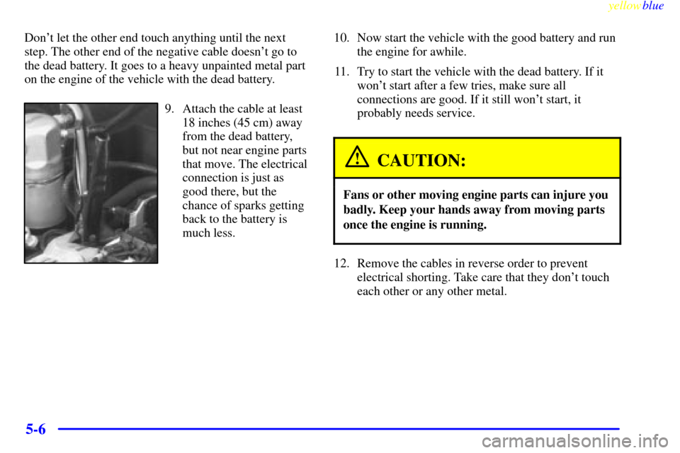 CHEVROLET S10 1999 2.G Owners Manual yellowblue     
5-6
Dont let the other end touch anything until the next
step. The other end of the negative cable doesnt go to
the dead battery. It goes to a heavy unpainted metal part
on the engin