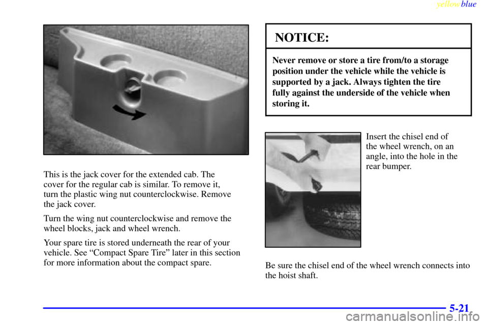CHEVROLET S10 1999 2.G Owners Manual yellowblue     
5-21
This is the jack cover for the extended cab. The 
cover for the regular cab is similar. To remove it, 
turn the plastic wing nut counterclockwise. Remove 
the jack cover.
Turn the