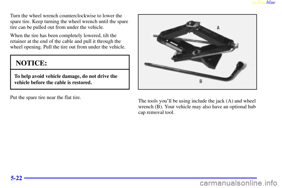 CHEVROLET S10 1999 2.G Owners Manual yellowblue     
5-22
Turn the wheel wrench counterclockwise to lower the
spare tire. Keep turning the wheel wrench until the spare
tire can be pulled out from under the vehicle.
When the tire has been