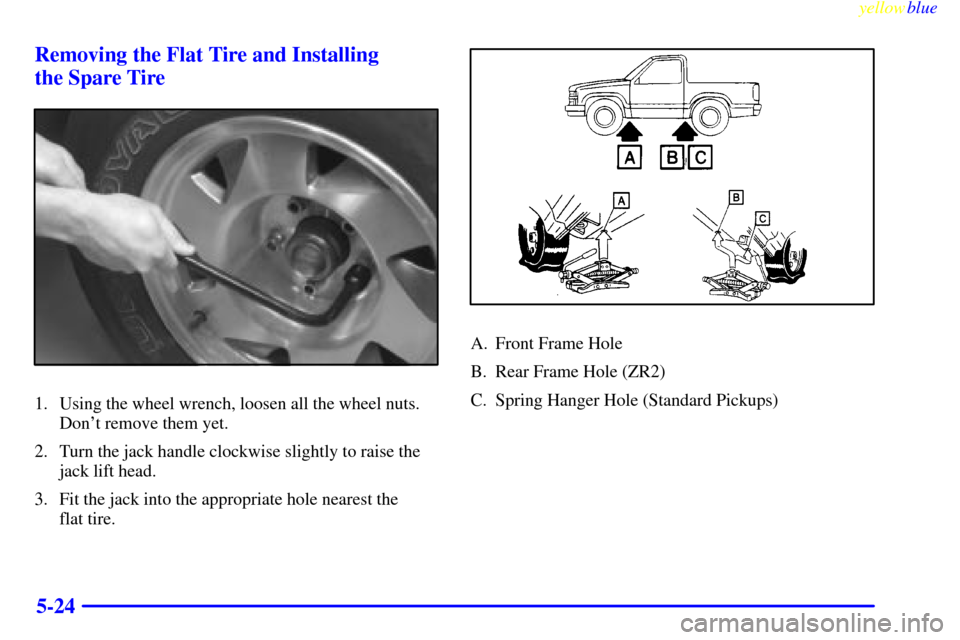 CHEVROLET S10 1999 2.G Owners Manual yellowblue     
5-24 Removing the Flat Tire and Installing 
the Spare Tire
1. Using the wheel wrench, loosen all the wheel nuts.
Dont remove them yet.
2. Turn the jack handle clockwise slightly to ra