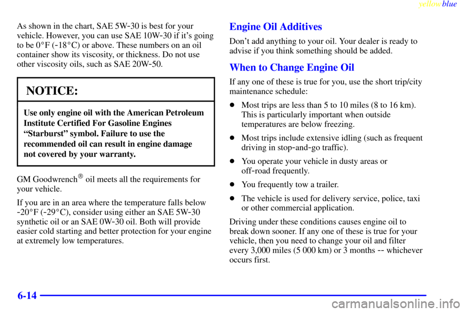 CHEVROLET S10 1999 2.G Owners Manual yellowblue     
6-14
As shown in the chart, SAE 5W-30 is best for your
vehicle. However, you can use SAE 10W
-30 if its going
to be 0F (
-18C) or above. These numbers on an oil
container show its v