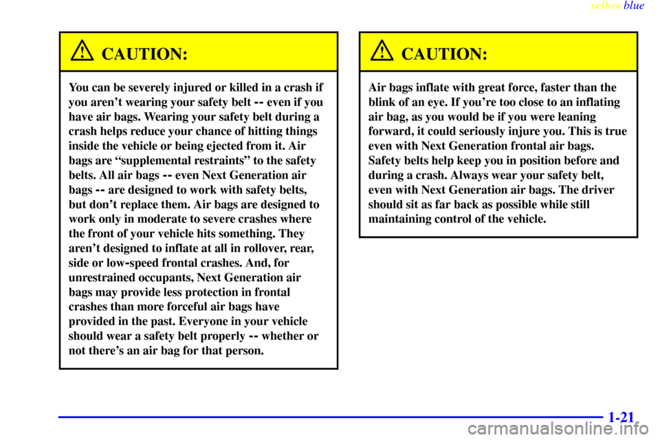 CHEVROLET S10 1999 2.G Owners Manual yellowblue
1-21
CAUTION:
You can be severely injured or killed in a crash if
you arent wearing your safety belt
-- even if you
have air bags. Wearing your safety belt during a
crash helps reduc CHEVROLET S10 1999 2.G Owners Manual yellowblue
1-21
CAUTION:
You can be severely injured or killed in a crash if
you arent wearing your safety belt
-- even if you
have air bags. Wearing your safety belt during a
crash helps reduc