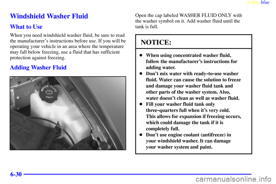 CHEVROLET S10 1999 2.G Owners Manual yellowblue     
6-30
Windshield Washer Fluid
What to Use
When you need windshield washer fluid, be sure to read
the manufacturers instructions before use. If you will be
operating your vehicle in an 