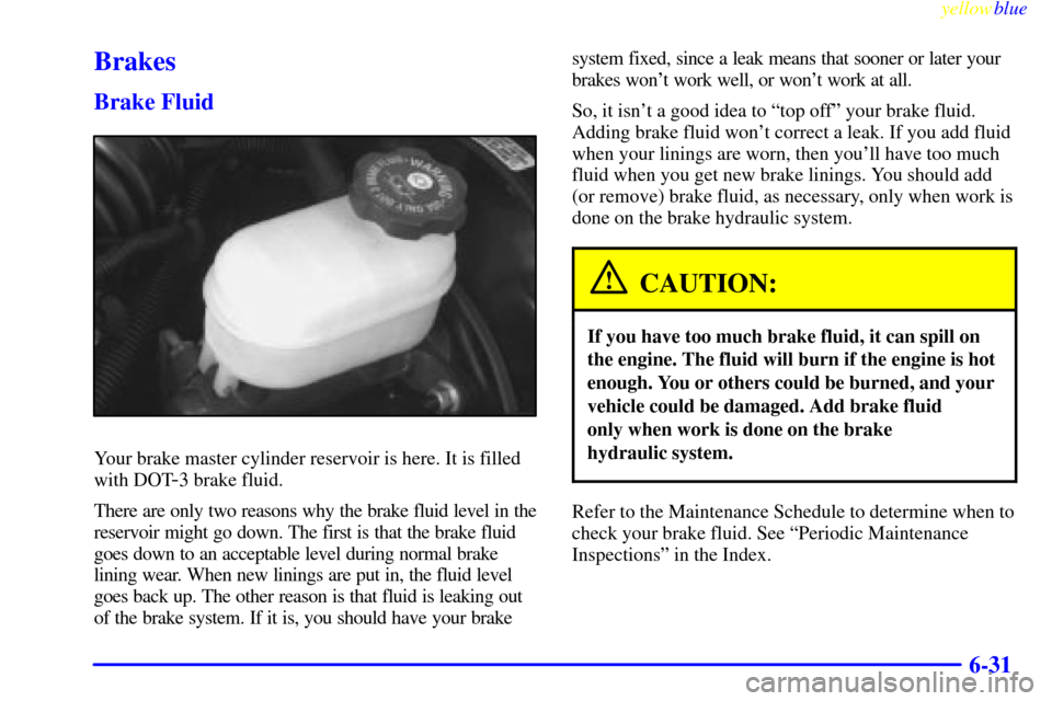 CHEVROLET S10 1999 2.G Owners Manual yellowblue     
6-31
Brakes
Brake Fluid
Your brake master cylinder reservoir is here. It is filled
with DOT
-3 brake fluid.
There are only two reasons why the brake fluid level in the
reservoir might 