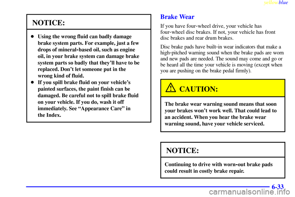 CHEVROLET S10 1999 2.G Owners Manual yellowblue     
6-33
NOTICE:
Using the wrong fluid can badly damage
brake system parts. For example, just a few
drops of mineral
-based oil, such as engine
oil, in your brake system can damage brake
