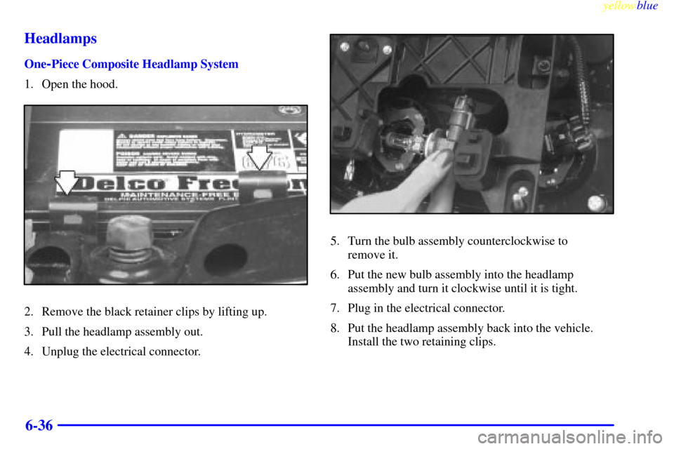 CHEVROLET S10 1999 2.G Owners Manual yellowblue     
6-36 Headlamps
One-Piece Composite Headlamp System
1. Open the hood.
2. Remove the black retainer clips by lifting up.
3. Pull the headlamp assembly out.
4. Unplug the electrical conne