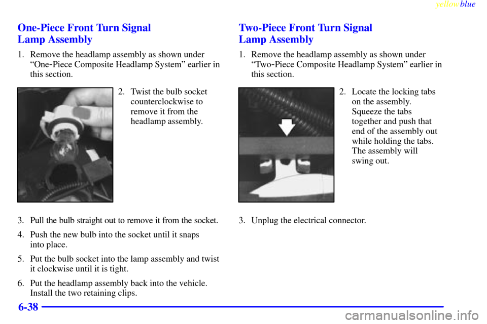 CHEVROLET S10 1999 2.G Owners Manual yellowblue     
6-38 One-Piece Front Turn Signal 
Lamp Assembly
1. Remove the headlamp assembly as shown under
ªOne
-Piece Composite Headlamp Systemº earlier in
this section.
2. Twist the bulb socke