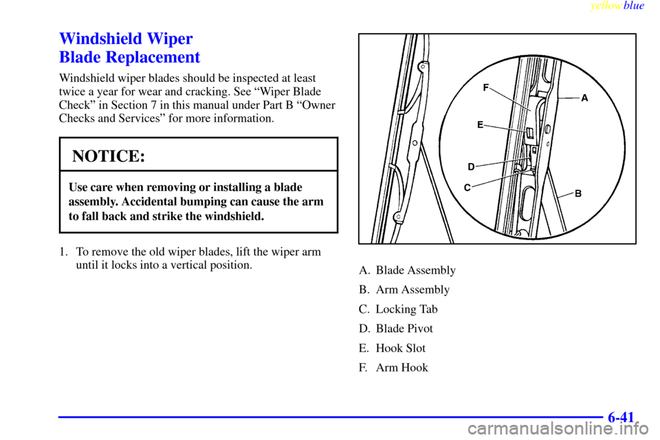 CHEVROLET S10 1999 2.G Owners Manual yellowblue     
6-41
Windshield Wiper 
Blade Replacement
Windshield wiper blades should be inspected at least
twice a year for wear and cracking. See ªWiper Blade
Checkº in Section 7 in this manual 