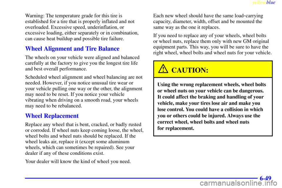 CHEVROLET S10 1999 2.G Owners Manual yellowblue     
6-49
Warning: The temperature grade for this tire is
established for a tire that is properly inflated and not
overloaded. Excessive speed, underinflation, or
excessive loading, either 