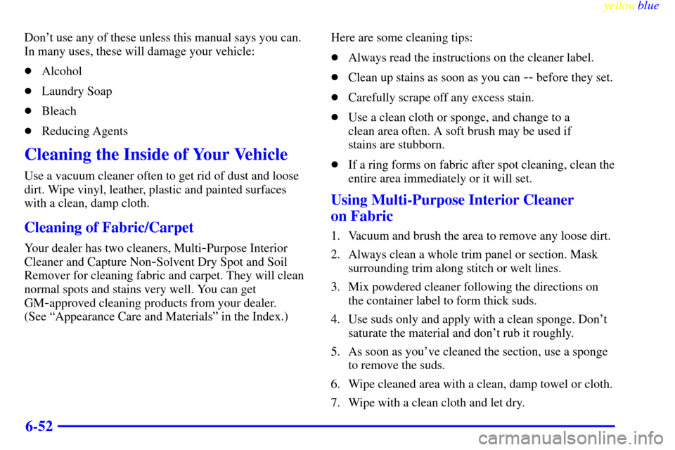CHEVROLET S10 1999 2.G Owners Manual yellowblue     
6-52
Dont use any of these unless this manual says you can.
In many uses, these will damage your vehicle:
Alcohol
Laundry Soap
Bleach
Reducing Agents
Cleaning the Inside of Your V