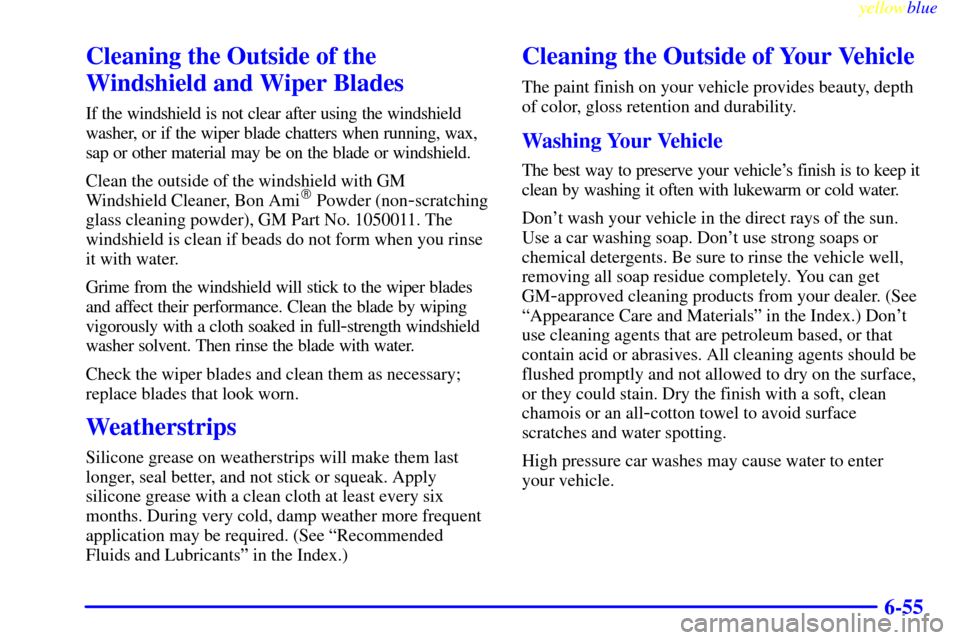 CHEVROLET S10 1999 2.G Owners Manual yellowblue     
6-55
Cleaning the Outside of the
Windshield and Wiper Blades
If the windshield is not clear after using the windshield
washer, or if the wiper blade chatters when running, wax,
sap or 