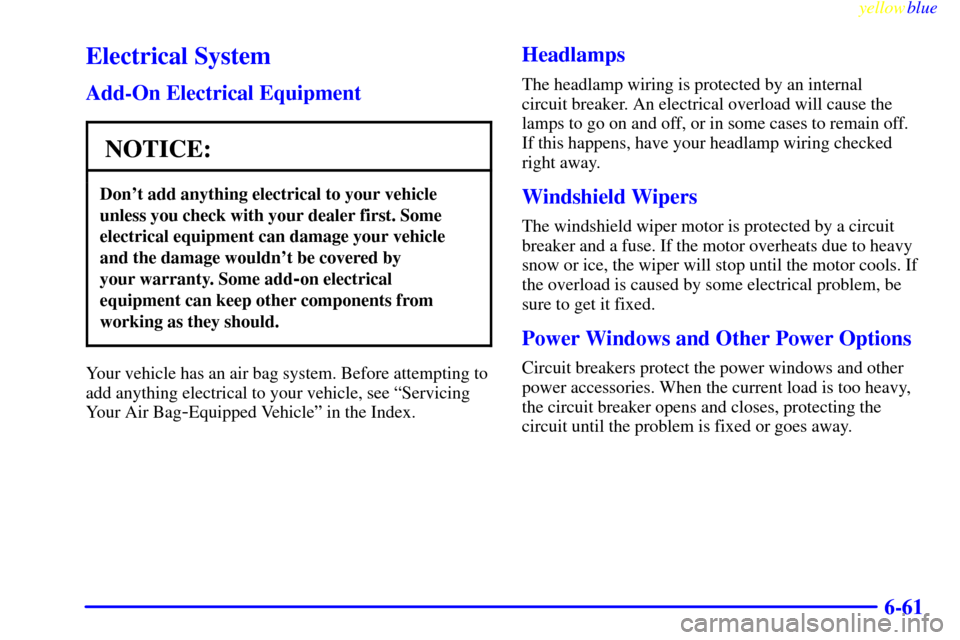 CHEVROLET S10 1999 2.G Owners Manual yellowblue     
6-61
Electrical System
Add-On Electrical Equipment
NOTICE:
Dont add anything electrical to your vehicle
unless you check with your dealer first. Some
electrical equipment can damage y