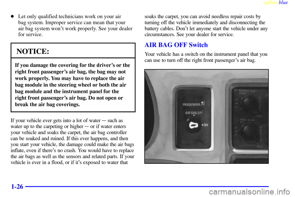 CHEVROLET S10 1999 2.G Owners Guide yellowblue     
1-26
Let only qualified technicians work on your air 
bag system. Improper service can mean that your 
air bag system wont work properly. See your dealer
for service.
NOTICE:
If you 