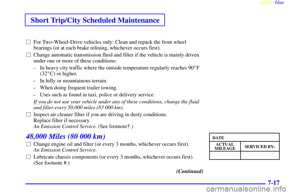 CHEVROLET S10 1999 2.G Owners Manual Short Trip/City Scheduled Maintenance
yellowblue     
7-17
For Two-Wheel-Drive vehicles only: Clean and repack the front wheel
bearings (or at each brake relining, whichever occurs first).
Change au
