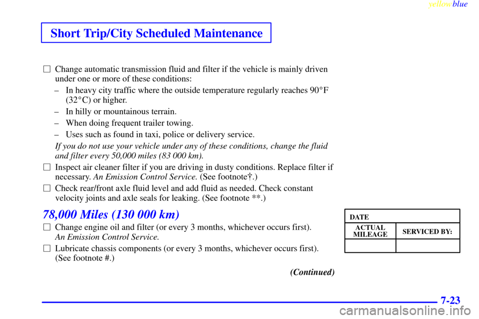 CHEVROLET S10 1999 2.G Owners Manual Short Trip/City Scheduled Maintenance
yellowblue     
7-23
Change automatic transmission fluid and filter if the vehicle is mainly driven
under one or more of these conditions:
± In heavy city traff